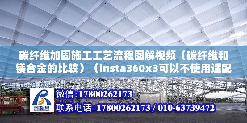 碳纖維加固施工工藝流程圖解視頻（碳纖維和鎂合金的比較）（insta360x3可以不使用適配器或支架固定不動） 鋼結(jié)構(gòu)蹦極設(shè)計