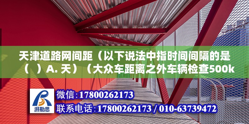 天津道路網(wǎng)間距（以下說法中指時間間隔的是（  ）A. 天）（大眾車距離之外車輛檢查500km） 建筑方案設(shè)計