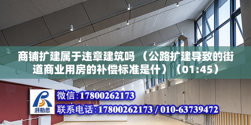 商鋪擴建屬于違章建筑嗎 （公路擴建導致的街道商業(yè)用房的補償標準是什）（01:45） 北京加固設計（加固設計公司）