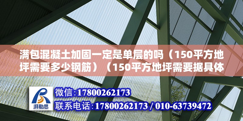 滿包混凝土加固一定是單層的嗎（150平方地坪需要多少鋼筋）（150平方地坪需要據(jù)具體的建筑設(shè)計(jì)和結(jié)構(gòu)要求） 裝飾工裝設(shè)計(jì)