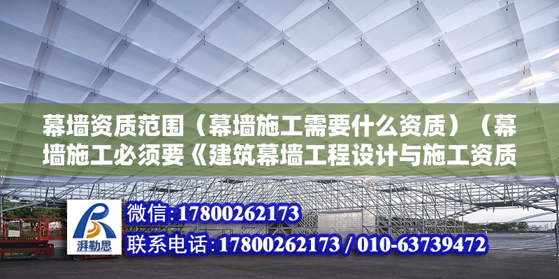 幕墻資質(zhì)范圍（幕墻施工需要什么資質(zhì)）（幕墻施工必須要《建筑幕墻工程設(shè)計(jì)與施工資質(zhì)證書》） 建筑施工圖施工