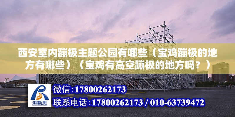 西安室內(nèi)蹦極主題公園有哪些（寶雞蹦極的地方有哪些）（寶雞有高空蹦極的地方嗎？） 建筑方案設(shè)計(jì)