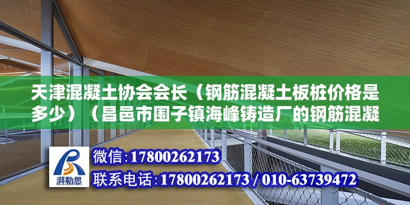 天津混凝土協(xié)會(huì)會(huì)長(zhǎng)（鋼筋混凝土板樁價(jià)格是多少）（昌邑市圍子鎮(zhèn)海峰鑄造廠(chǎng)的鋼筋混凝土板樁價(jià)格是36元以?xún)?nèi)） 結(jié)構(gòu)砌體施工