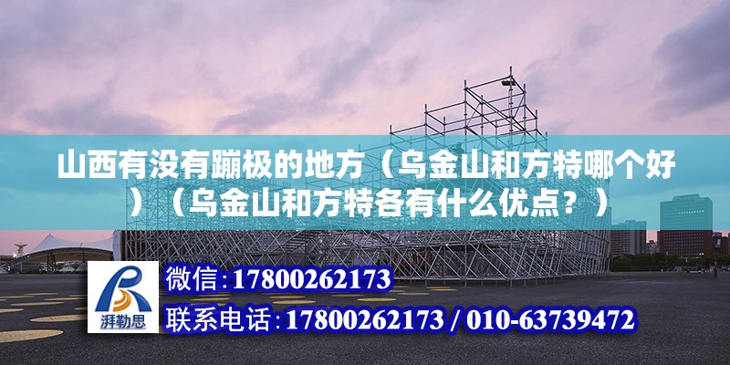 山西有沒有蹦極的地方（烏金山和方特哪個好）（烏金山和方特各有什么優(yōu)點？） 鋼結(jié)構門式鋼架施工