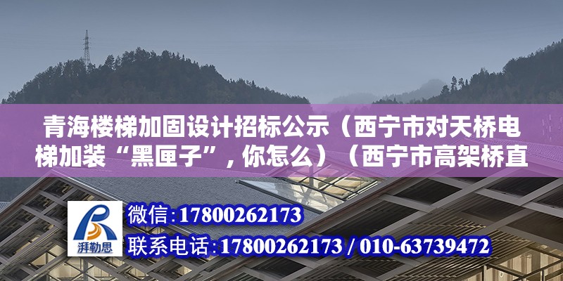 青海樓梯加固設計招標公示（西寧市對天橋電梯加裝“黑匣子”, 你怎么）（西寧市高架橋直接安裝了黑厘子） 結構電力行業(yè)施工