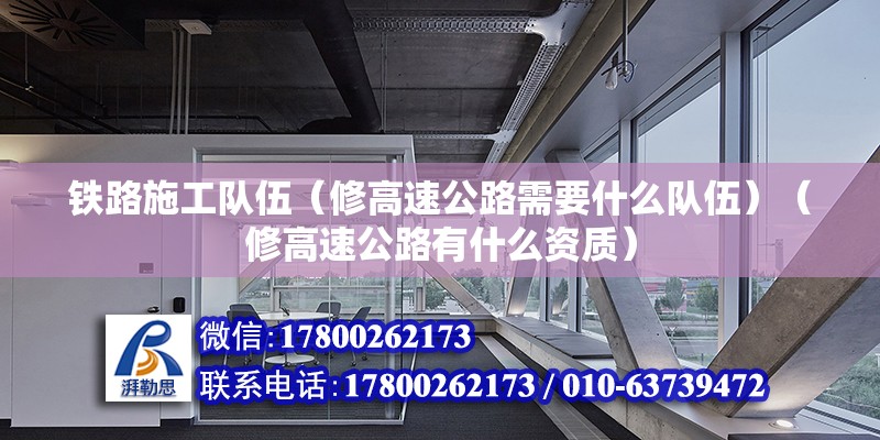 鐵路施工隊伍（修高速公路需要什么隊伍）（修高速公路有什么資質(zhì)） 裝飾工裝施工