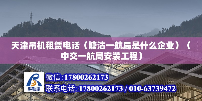 天津吊機租賃電話（塘沽一航局是什么企業(yè)）（中交一航局安裝工程） 建筑效果圖設計