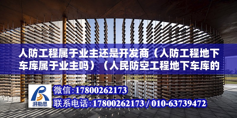 人防工程屬于業(yè)主還是開發(fā)商（人防工程地下車庫(kù)屬于業(yè)主嗎）（人民防空工程地下車庫(kù)的所有權(quán)歸誰(shuí)所有？） 鋼結(jié)構(gòu)框架施工