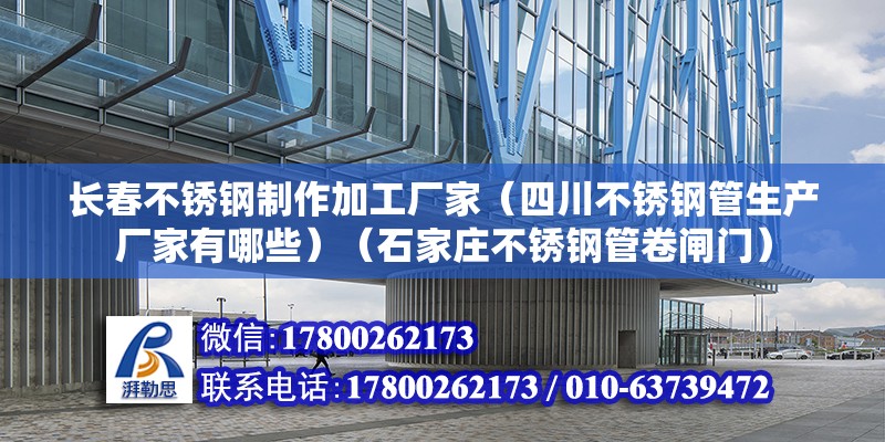 長(zhǎng)春不銹鋼制作加工廠家（四川不銹鋼管生產(chǎn)廠家有哪些）（石家莊不銹鋼管卷閘門） 鋼結(jié)構(gòu)玻璃棧道設(shè)計(jì)