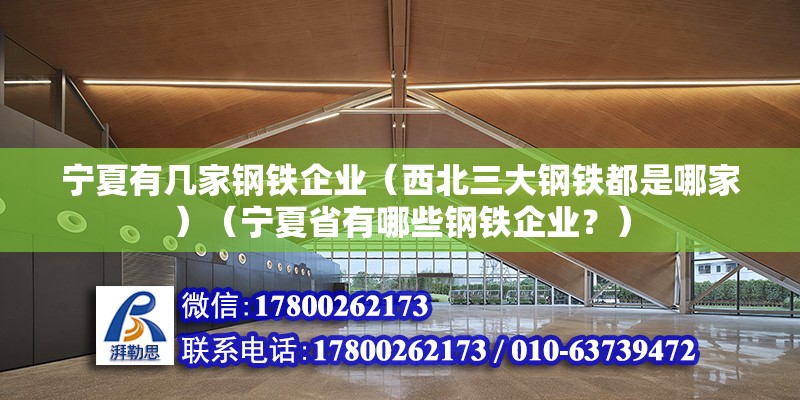 寧夏有幾家鋼鐵企業(yè)（西北三大鋼鐵都是哪家）（寧夏省有哪些鋼鐵企業(yè)？） 鋼結(jié)構(gòu)鋼結(jié)構(gòu)螺旋樓梯設(shè)計