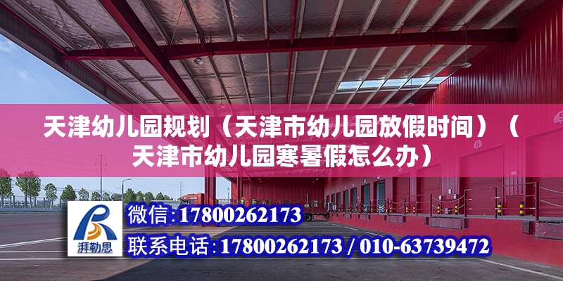 天津幼兒園規(guī)劃（天津市幼兒園放假時間）（天津市幼兒園寒暑假怎么辦） 全國鋼結(jié)構(gòu)廠