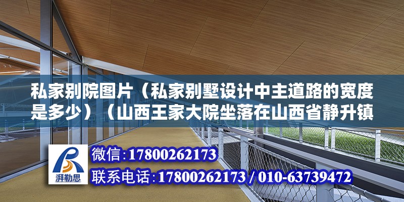 私家別院圖片（私家別墅設(shè)計(jì)中主道路的寬度是多少）（山西王家大院坐落在山西省靜升鎮(zhèn)的王家大院，坐落在靜升鎮(zhèn)的王家大院） 結(jié)構(gòu)框架施工