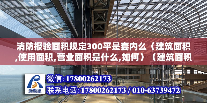 消防報(bào)驗(yàn)面積規(guī)定300平是套內(nèi)么（建筑面積,使用面積,營(yíng)業(yè)面積是什么,如何）（建筑面積和使用面積的區(qū)別） 鋼結(jié)構(gòu)鋼結(jié)構(gòu)停車場(chǎng)施工