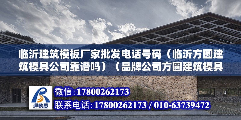 臨沂建筑模板廠家批發(fā)電話號(hào)碼（臨沂方圓建筑模具公司靠譜嗎）（品牌公司方圓建筑模具公司分部于山東方圓集團(tuán)大公司） 結(jié)構(gòu)地下室施工