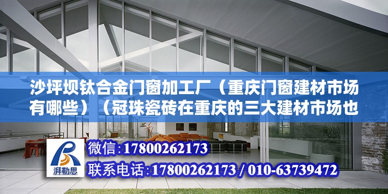 沙坪壩鈦合金門窗加工廠（重慶門窗建材市場有哪些）（冠珠瓷磚在重慶的三大建材市場也有專營分銷店） 鋼結(jié)構(gòu)鋼結(jié)構(gòu)停車場施工