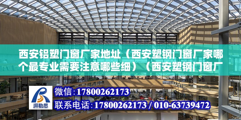 西安鋁塑門窗廠家地址（西安塑鋼門窗廠家哪個(gè)最專業(yè)需要注意哪些細(xì)）（西安塑鋼門窗廠哪個(gè)好） 結(jié)構(gòu)工業(yè)裝備設(shè)計(jì)