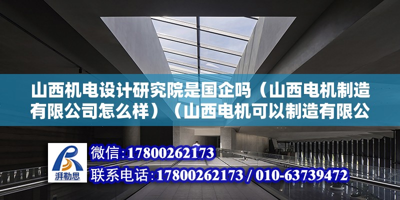 山西機電設(shè)計研究院是國企嗎（山西電機制造有限公司怎么樣）（山西電機可以制造有限公司1998-18） 北京加固施工