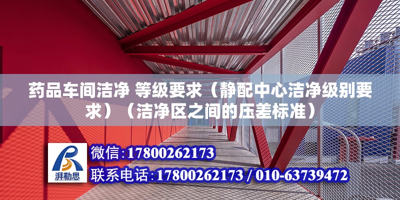 藥品車間潔凈 等級要求（靜配中心潔凈級別要求）（潔凈區(qū)之間的壓差標準） 鋼結(jié)構(gòu)異形設(shè)計