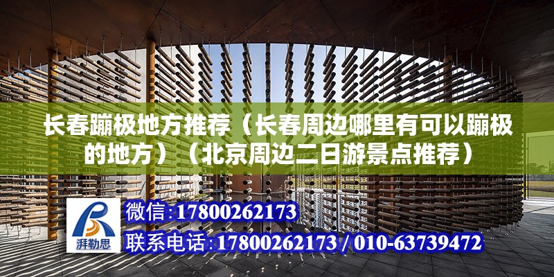 長春蹦極地方推薦（長春周邊哪里有可以蹦極的地方）（北京周邊二日游景點推薦） 結(jié)構(gòu)框架設計