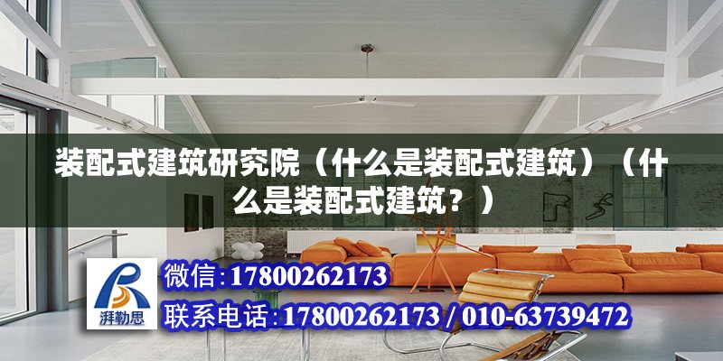 裝配式建筑研究院（什么是裝配式建筑）（什么是裝配式建筑？） 北京加固施工