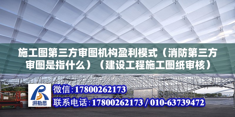 施工圖第三方審圖機構(gòu)盈利模式（消防第三方審圖是指什么）（建設(shè)工程施工圖紙審核）