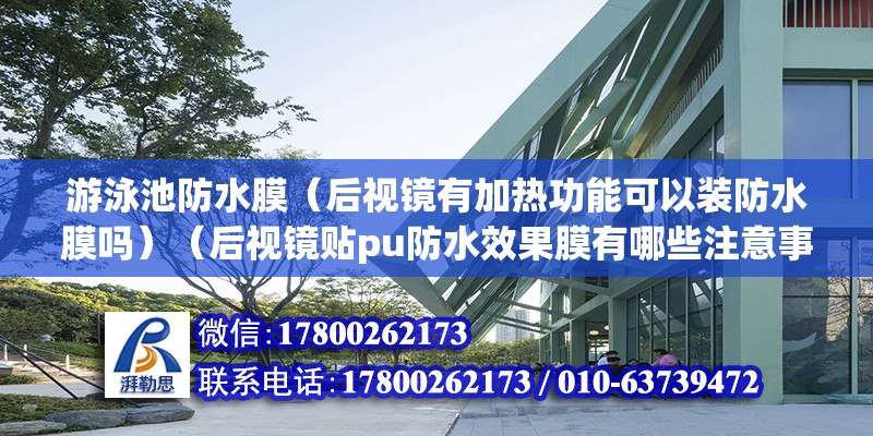 游泳池防水膜（后視鏡有加熱功能可以裝防水膜嗎）（后視鏡貼pu防水效果膜有哪些注意事項(xiàng)？） 北京加固施工