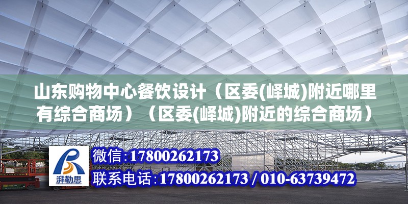 山東購物中心餐飲設計（區(qū)委(嶧城)附近哪里有綜合商場）（區(qū)委(嶧城)附近的綜合商場）