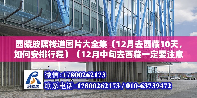 西藏玻璃棧道圖片大全集（12月去西藏10天，如何安排行程）（12月中旬去西藏一定要注意防寒保暖） 結(jié)構(gòu)框架施工