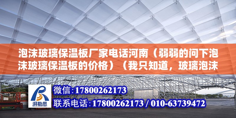 泡沫玻璃保溫板廠家電話河南（弱弱的問下泡沫玻璃保溫板的價格）（我只知道，玻璃泡沫保溫板大概價格萬分感謝：1、廊坊斯比瑞保溫材料有限公司） 鋼結(jié)構(gòu)鋼結(jié)構(gòu)螺旋樓梯施工