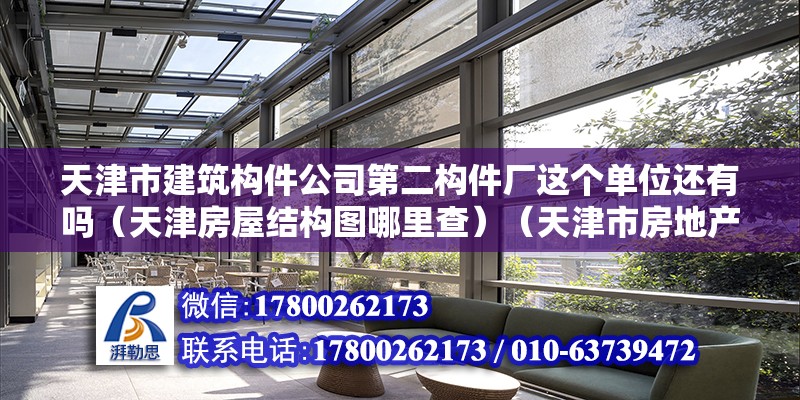 天津市建筑構件公司第二構件廠這個單位還有嗎（天津房屋結構圖哪里查）（天津市房地產(chǎn)信息網(wǎng)查詢房屋結構圖查詢步驟萬分感謝） 結構地下室設計