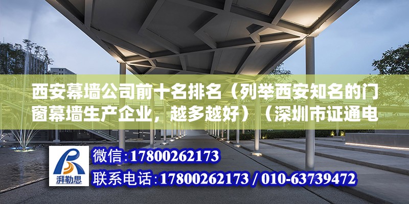 西安幕墻公司前十名排名（列舉西安知名的門窗幕墻生產企業(yè)，越多越好）（深圳市證通電子股份有限公司高科幕墻門窗有限公司(） 裝飾家裝設計