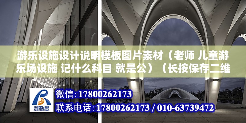 游樂設(shè)施設(shè)計(jì)說明模板圖片素材（老師 兒童游樂場設(shè)施 記什么科目 就是公）（長按保存二維碼） 北京加固施工