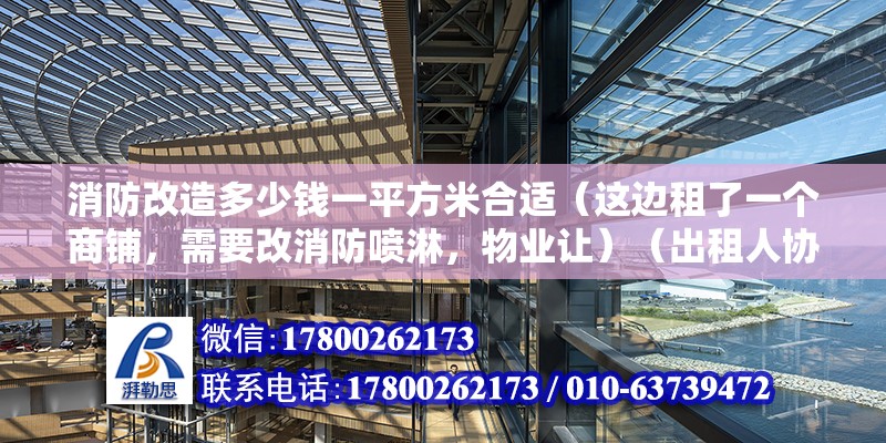 消防改造多少錢一平方米合適（這邊租了一個(gè)商鋪，需要改消防噴淋，物業(yè)讓）（出租人協(xié)商解決消防改造費(fèi)用可以通過收入和支出兩種入賬） 鋼結(jié)構(gòu)鋼結(jié)構(gòu)停車場施工