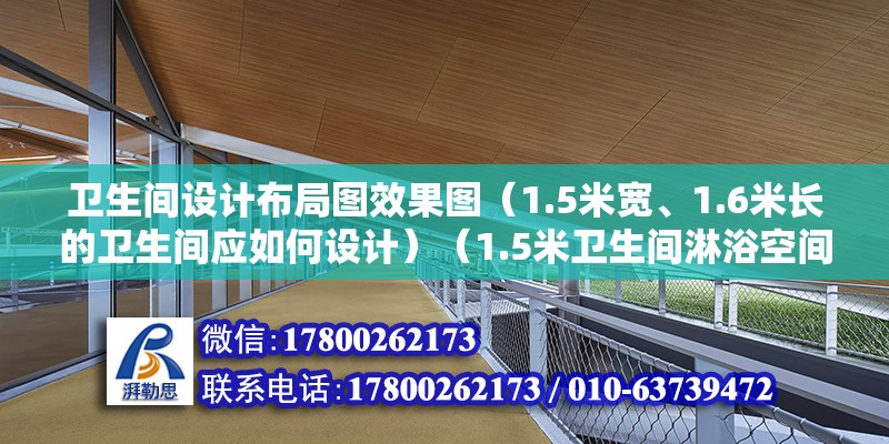 衛(wèi)生間設(shè)計布局圖效果圖（1.5米寬、1.6米長的衛(wèi)生間應(yīng)如何設(shè)計）（1.5米衛(wèi)生間淋浴空間最少要占0.8米，淋浴空間占0.6米） 鋼結(jié)構(gòu)玻璃棧道施工