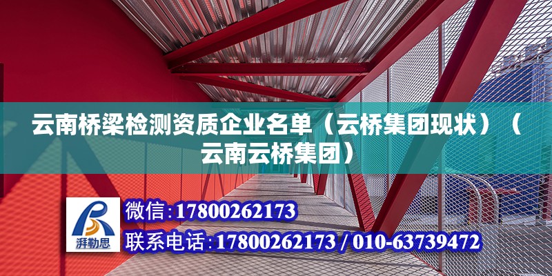 云南橋梁檢測(cè)資質(zhì)企業(yè)名單（云橋集團(tuán)現(xiàn)狀）（云南云橋集團(tuán)） 鋼結(jié)構(gòu)鋼結(jié)構(gòu)停車場(chǎng)施工