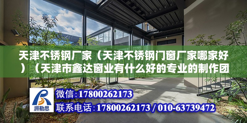 天津不銹鋼廠家（天津不銹鋼門窗廠家哪家好）（天津市鑫達窗業(yè)有什么好的專業(yè)的制作團隊） 鋼結(jié)構(gòu)門式鋼架施工