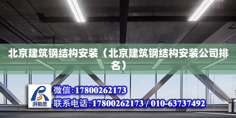 北京建筑鋼結(jié)構(gòu)安裝（北京建筑鋼結(jié)構(gòu)安裝公司排名）