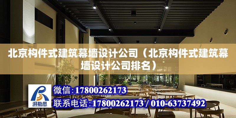 北京構(gòu)件式建筑幕墻設(shè)計公司（北京構(gòu)件式建筑幕墻設(shè)計公司排名）