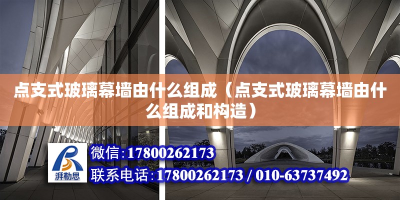 點支式玻璃幕墻由什么組成（點支式玻璃幕墻由什么組成和構(gòu)造）