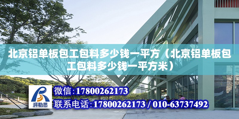 北京鋁單板包工包料多少錢一平方（北京鋁單板包工包料多少錢一平方米） 鋼結(jié)構(gòu)網(wǎng)架設(shè)計(jì)