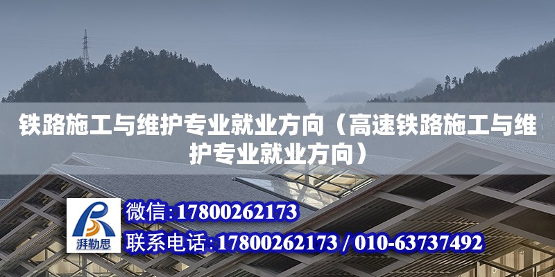 鐵路施工與維護專業(yè)就業(yè)方向（高速鐵路施工與維護專業(yè)就業(yè)方向）