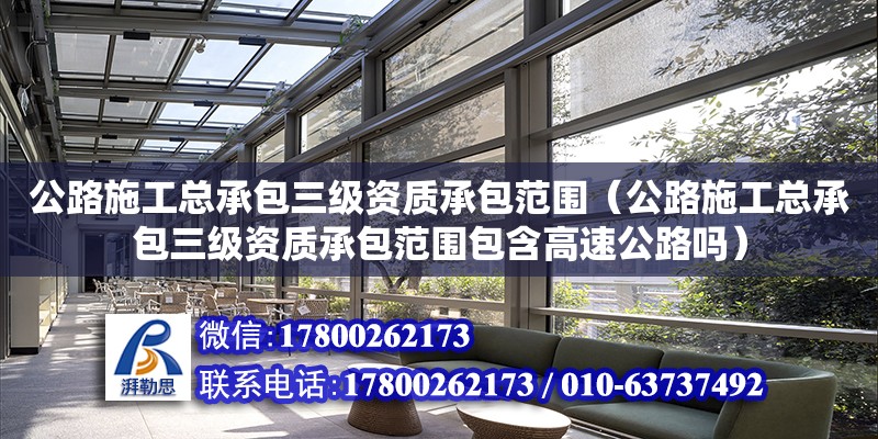 公路施工總承包三級資質(zhì)承包范圍（公路施工總承包三級資質(zhì)承包范圍包含高速公路嗎） 鋼結(jié)構(gòu)網(wǎng)架設(shè)計