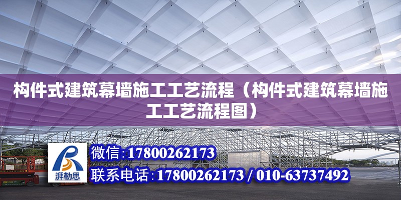 構(gòu)件式建筑幕墻施工工藝流程（構(gòu)件式建筑幕墻施工工藝流程圖）