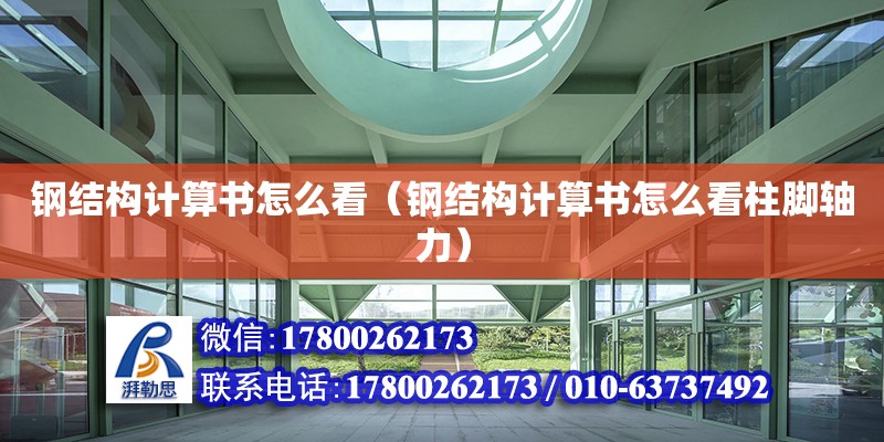 鋼結(jié)構(gòu)計算書怎么看（鋼結(jié)構(gòu)計算書怎么看柱腳軸力） 鋼結(jié)構(gòu)網(wǎng)架設(shè)計