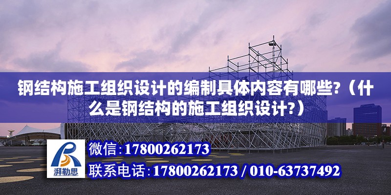 鋼結(jié)構(gòu)施工組織設(shè)計(jì)的編制具體內(nèi)容有哪些?（什么是鋼結(jié)構(gòu)的施工組織設(shè)計(jì)?） 鋼結(jié)構(gòu)網(wǎng)架設(shè)計(jì)