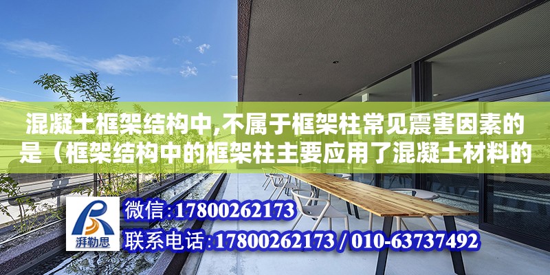 混凝土框架結(jié)構(gòu)中,不屬于框架柱常見震害因素的是（框架結(jié)構(gòu)中的框架柱主要應(yīng)用了混凝土材料的什么強(qiáng)度） 鋼結(jié)構(gòu)網(wǎng)架設(shè)計(jì)