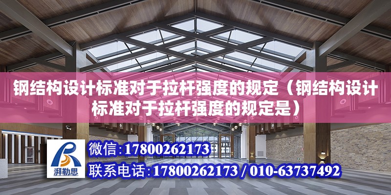 鋼結構設計標準對于拉桿強度的規(guī)定（鋼結構設計標準對于拉桿強度的規(guī)定是） 鋼結構網(wǎng)架設計