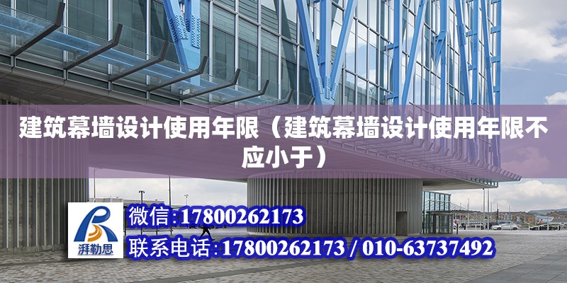 建筑幕墻設(shè)計使用年限（建筑幕墻設(shè)計使用年限不應(yīng)小于） 鋼結(jié)構(gòu)網(wǎng)架設(shè)計