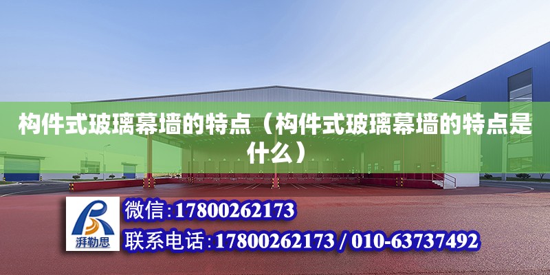 構(gòu)件式玻璃幕墻的特點（構(gòu)件式玻璃幕墻的特點是什么） 鋼結(jié)構(gòu)網(wǎng)架設(shè)計