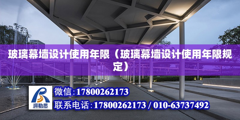 玻璃幕墻設計使用年限（玻璃幕墻設計使用年限規(guī)定） 鋼結(jié)構(gòu)網(wǎng)架設計